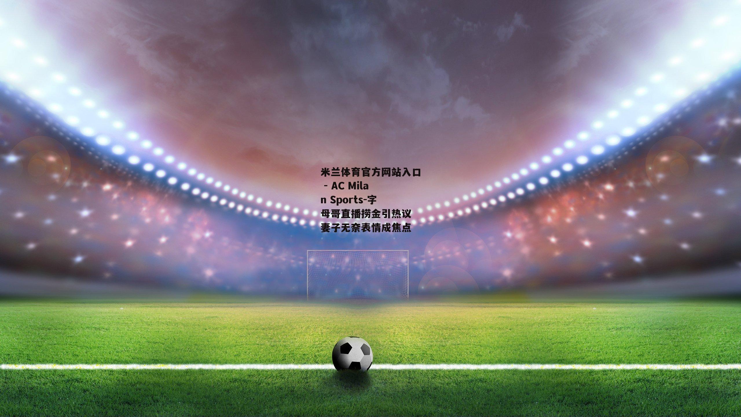 字母哥直播捞金引热议 妻子无奈表情成焦点